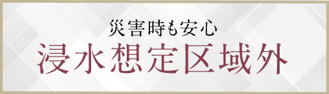 災害時も安心　浸水想定区域外