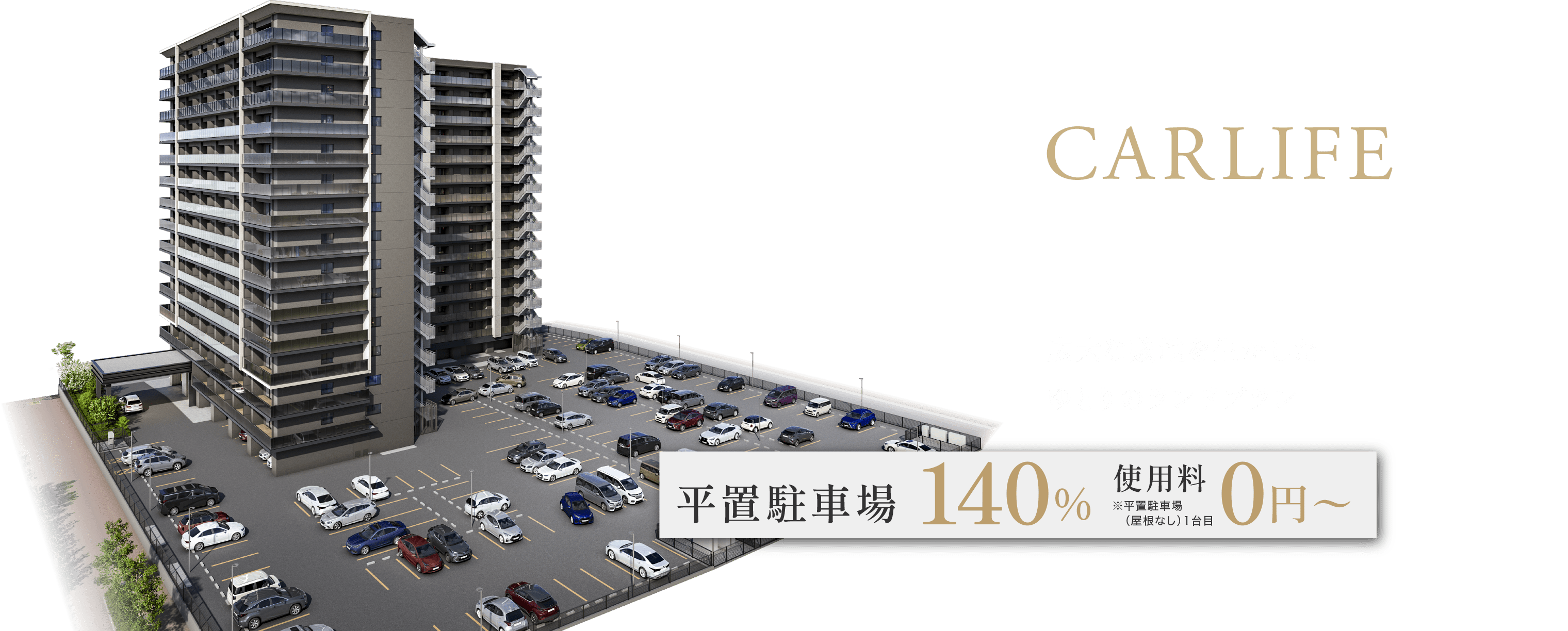 CARLIFE
広大な敷地を生かしたゆとりのランドプラン
平置駐車場 140%超 使用料0円〜
※平置駐車場（屋根なし）1台目