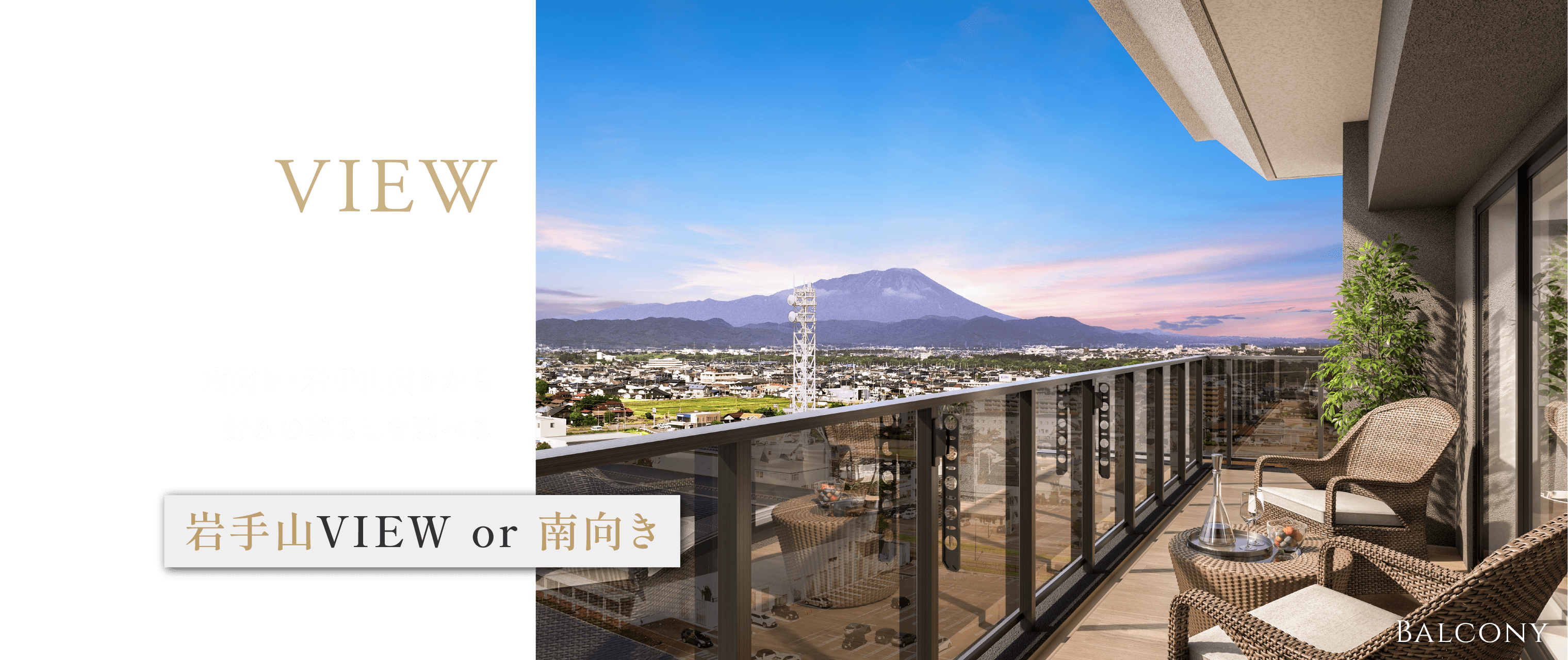 VIEW
南向き・岩手山向きから好みの暮らしを選べる
岩手山VIEW or 南向き