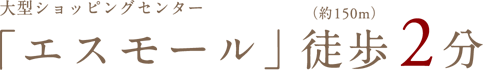 大型ショッピングセンター「エスモール」徒歩2分