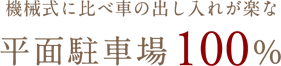 機械式に比べ車の出し入れが楽な平面駐車場100%
