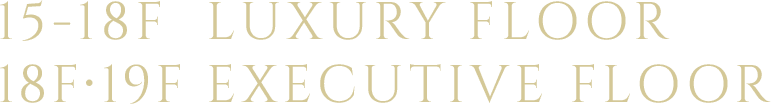 15-18F LUXURY FLOOR 18F・19F EXECUTIVE FLOOR